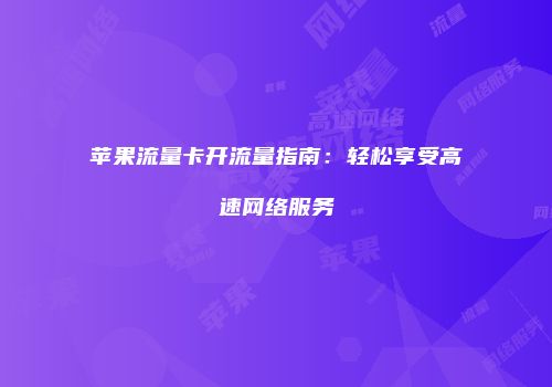苹果流量卡开流量指南：轻松享受高速网络服务