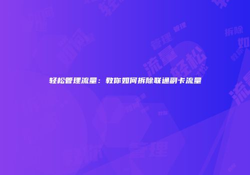 轻松管理流量：教你如何拆除联通副卡流量