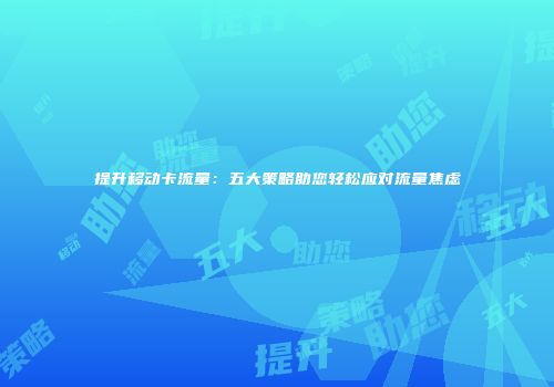 提升移动卡流量：五大策略助您轻松应对流量焦虑