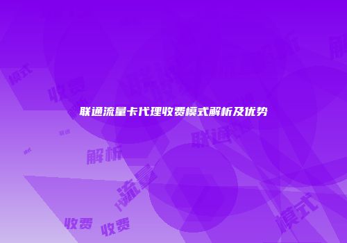 联通流量卡代理收费模式解析及优势