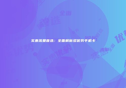 实惠流量首选：全面解析多优势手机卡