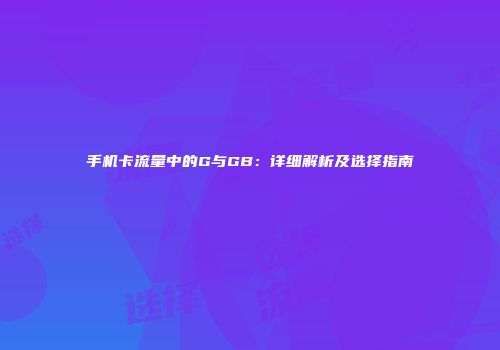手机卡流量中的G与GB：详细解析及选择指南