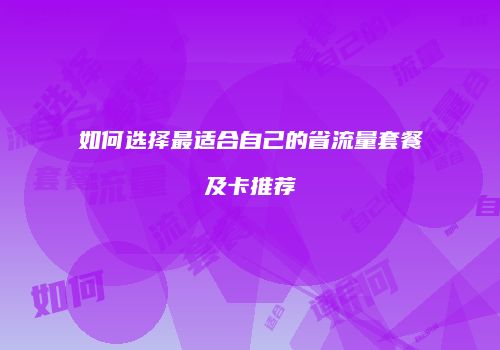 如何选择最适合自己的省流量套餐及卡推荐