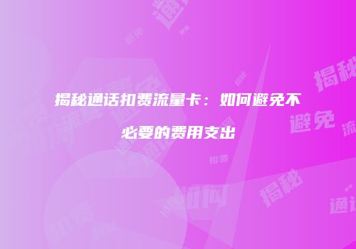 揭秘通话扣费流量卡：如何避免不必要的费用支出