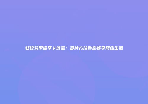 轻松获取猫享卡流量：多种方法助您畅享网络生活