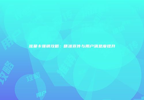 流量卡推销攻略：精准宣传与用户满意度提升