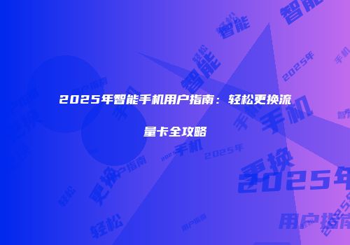 2025年智能手机用户指南：轻松更换流量卡全攻略