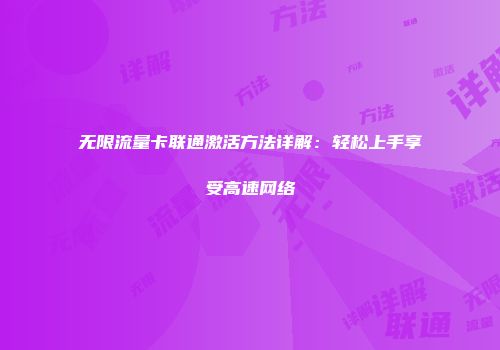 无限流量卡联通激活方法详解：轻松上手享受高速网络