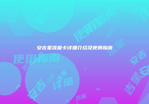 安吉星流量卡详细介绍及使用指南