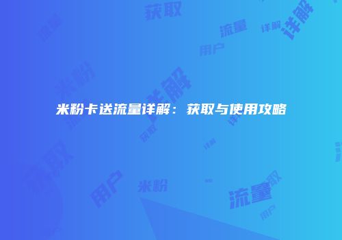 米粉卡送流量详解：获取与使用攻略