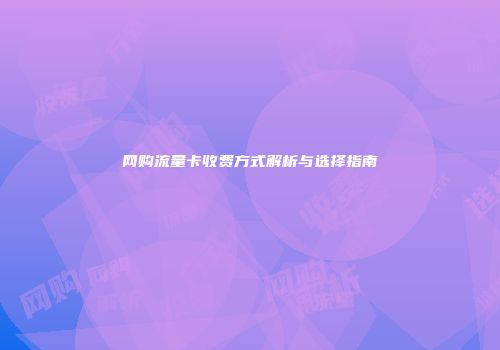网购流量卡收费方式解析与选择指南