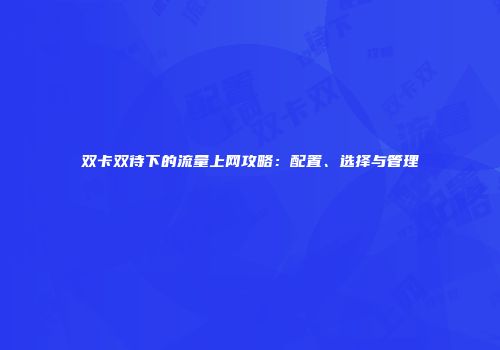 双卡双待下的流量上网攻略：配置、选择与管理