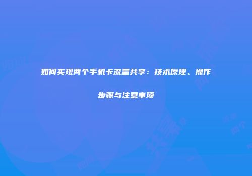 如何实现两个手机卡流量共享：技术原理、操作步骤与注意事项