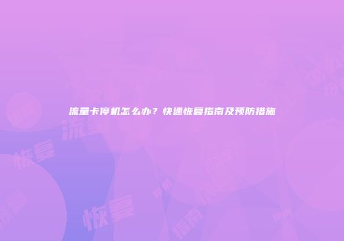 流量卡停机怎么办？快速恢复指南及预防措施