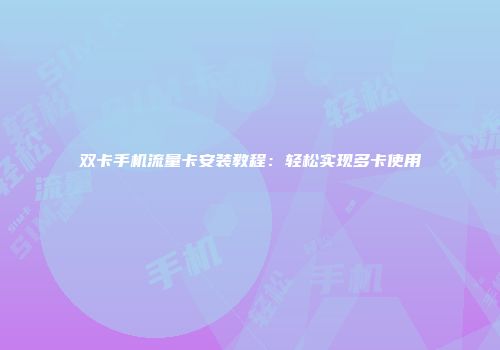 双卡手机流量卡安装教程：轻松实现多卡使用
