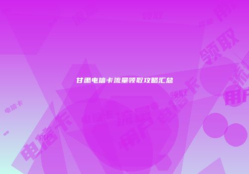 甘肃电信卡流量领取攻略汇总