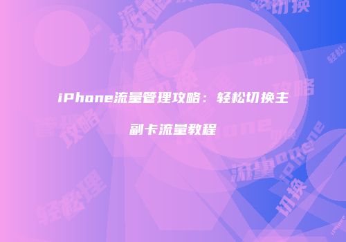 iPhone流量管理攻略：轻松切换主副卡流量教程