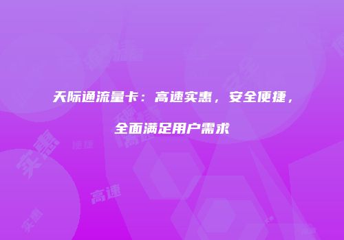 天际通流量卡：高速实惠，安全便捷，全面满足用户需求