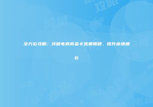 全方位攻略：突破电商商品卡流量限额，提升业绩增长