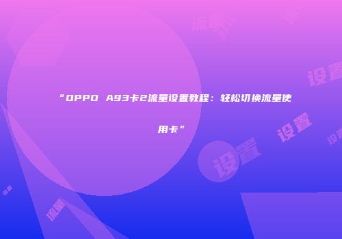 “OPPO A93卡2流量设置教程：轻松切换流量使用卡”