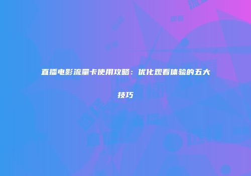 直播电影流量卡使用攻略：优化观看体验的五大技巧
