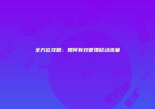 全方位攻略：如何有效管理移动流量