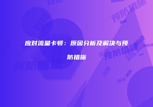 应对流量卡顿：原因分析及解决与预防措施