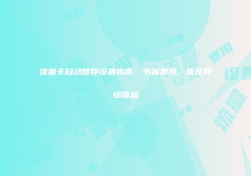 流量卡自动暂停设置指南：节省费用，优化网络体验