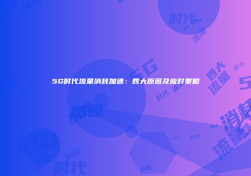 5G时代流量消耗加速：四大原因及应对策略