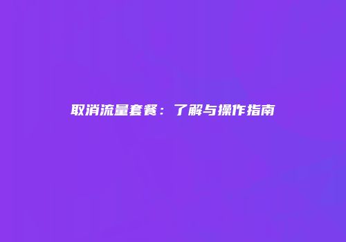 取消流量套餐：了解与操作指南