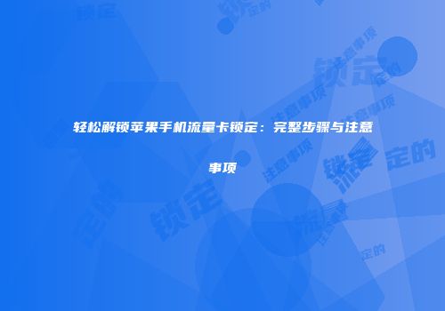 轻松解锁苹果手机流量卡锁定：完整步骤与注意事项