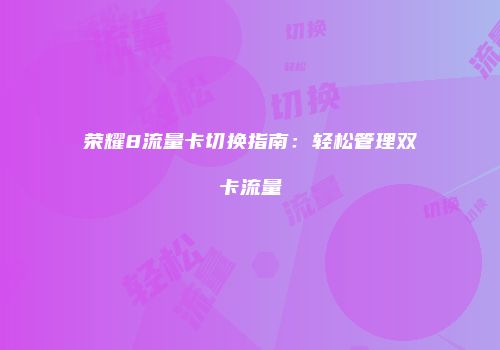 荣耀8流量卡切换指南：轻松管理双卡流量