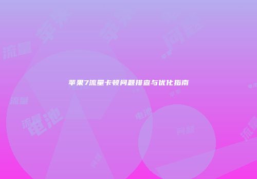 苹果7流量卡顿问题排查与优化指南
