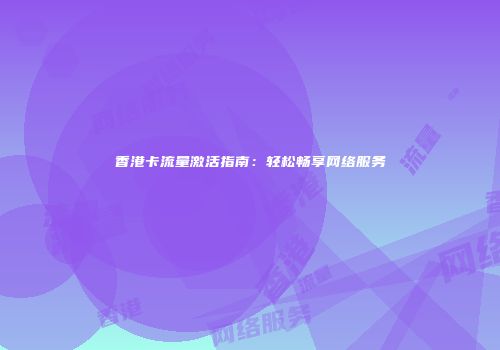 香港卡流量激活指南：轻松畅享网络服务