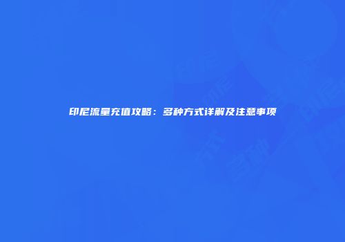 印尼流量充值攻略：多种方式详解及注意事项