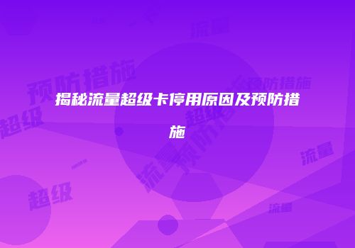 揭秘流量超级卡停用原因及预防措施