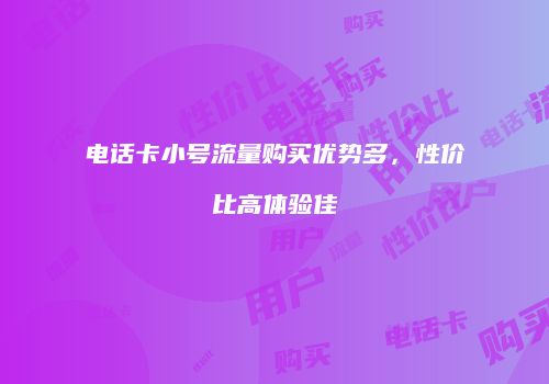 电话卡小号流量购买优势多，性价比高体验佳
