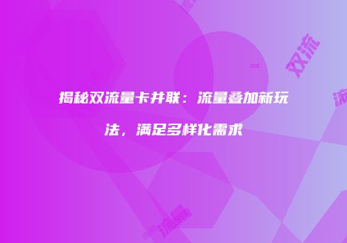 揭秘双流量卡并联：流量叠加新玩法，满足多样化需求