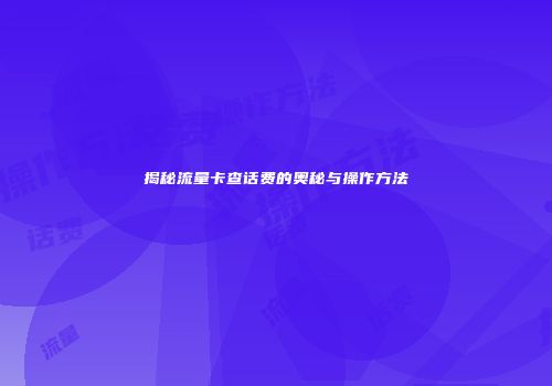 揭秘流量卡查话费的奥秘与操作方法