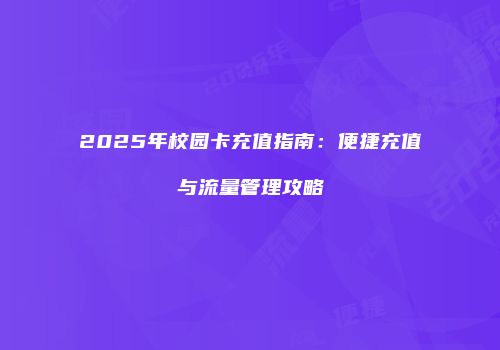 2025年校园卡充值指南：便捷充值与流量管理攻略