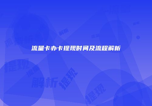 流量卡办卡提现时间及流程解析