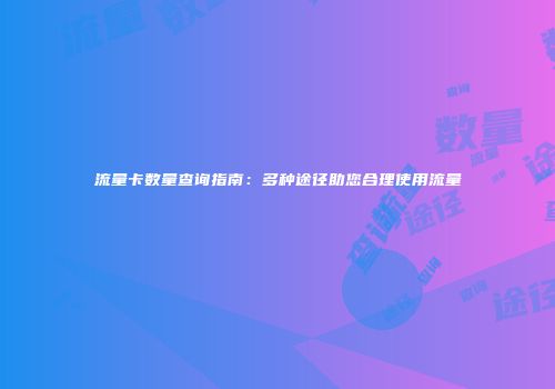流量卡数量查询指南：多种途径助您合理使用流量