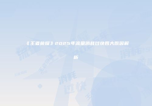 《王者荣耀》2025年流量消耗过快四大原因解析