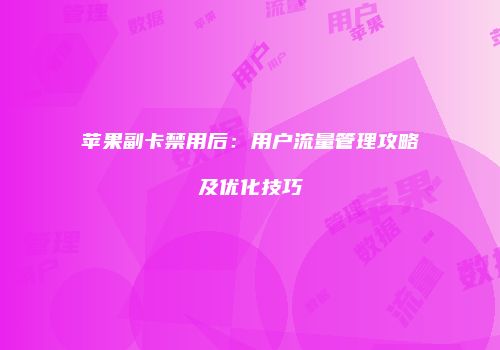 苹果副卡禁用后：用户流量管理攻略及优化技巧