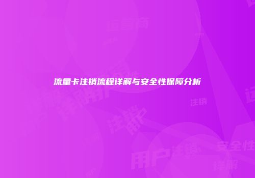 流量卡注销流程详解与安全性保障分析
