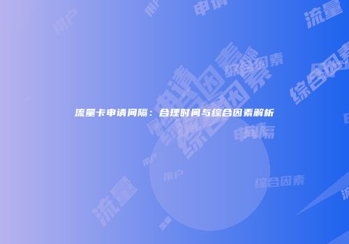 流量卡申请间隔：合理时间与综合因素解析