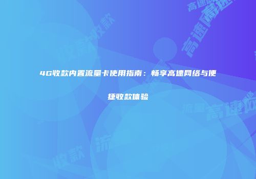 4G收款内置流量卡使用指南：畅享高速网络与便捷收款体验