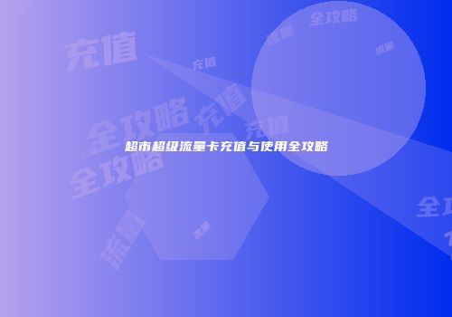 超市超级流量卡充值与使用全攻略