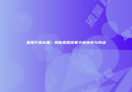 直播行业必备：揭秘直播流量卡的选择与特点