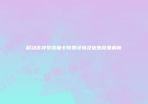 移动吉祥号流量卡收费详情及优惠政策解析
